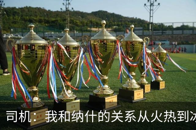 司机：我和纳什的关系从火热到冰冷再到火热 他是我最好朋友之一