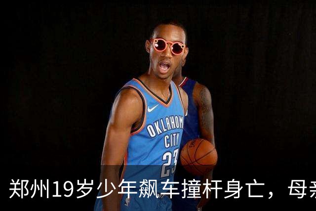 郑州19岁少年飙车撞杆身亡，母亲追责现场同学：旁边三个人就看着